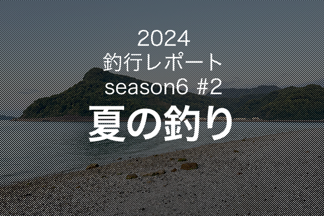 【やなの釣行レポート season6#2】2024夏の釣り